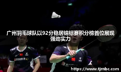 广州羽毛球队以92分稳居锦标赛积分榜首位展现强劲实力