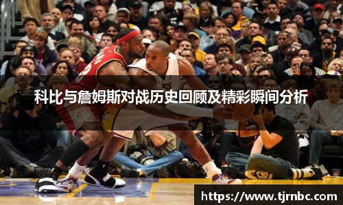 科比与詹姆斯对战历史回顾及精彩瞬间分析