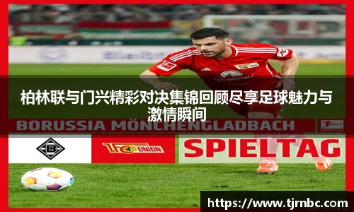 柏林联与门兴精彩对决集锦回顾尽享足球魅力与激情瞬间