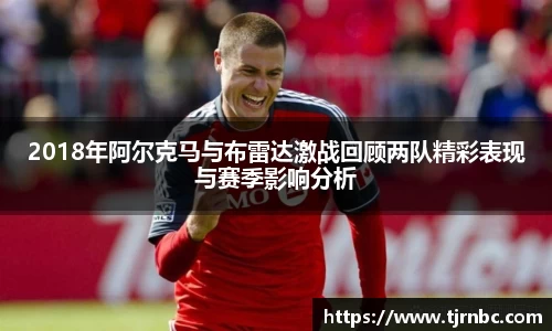 2018年阿尔克马与布雷达激战回顾两队精彩表现与赛季影响分析