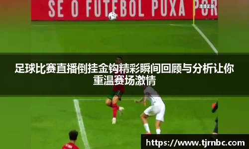 足球比赛直播倒挂金钩精彩瞬间回顾与分析让你重温赛场激情