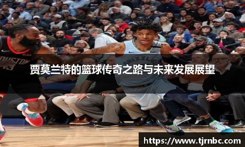 贾莫兰特的篮球传奇之路与未来发展展望